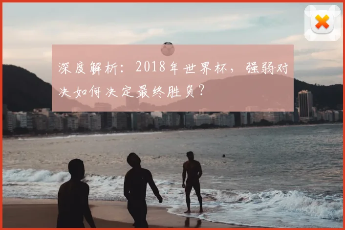 深度解析：2018年世界杯，强弱对决如何决定最终胜负？