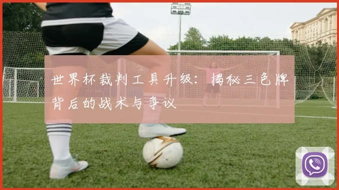 世界杯裁判工具升级：揭秘三色牌背后的战术与争议