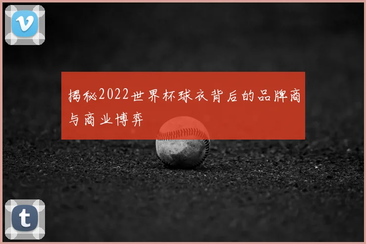 揭秘2022世界杯球衣背后的品牌商与商业博弈