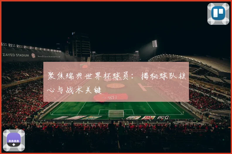 聚焦瑞典世界杯球员：揭秘球队核心与战术关键