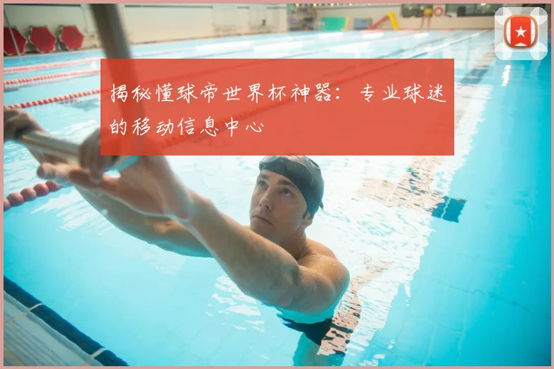 揭秘懂球帝世界杯神器：专业球迷的移动信息中心