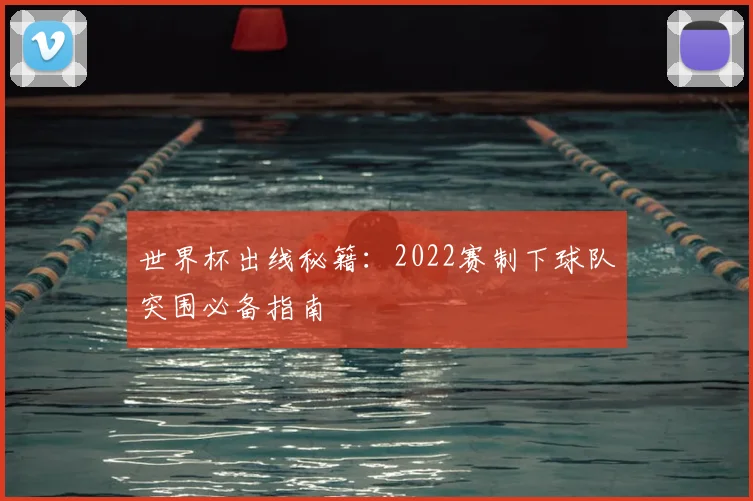 世界杯出线秘籍：2022赛制下球队突围必备指南
