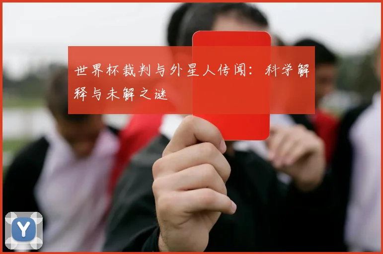 世界杯裁判与外星人传闻:科学解释与未解之谜