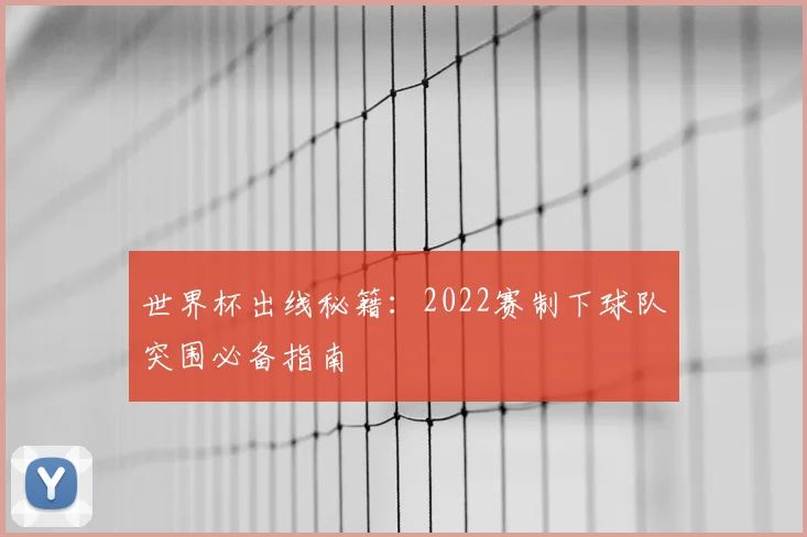 世界杯出线秘籍:2022赛制下球队突围必备指南