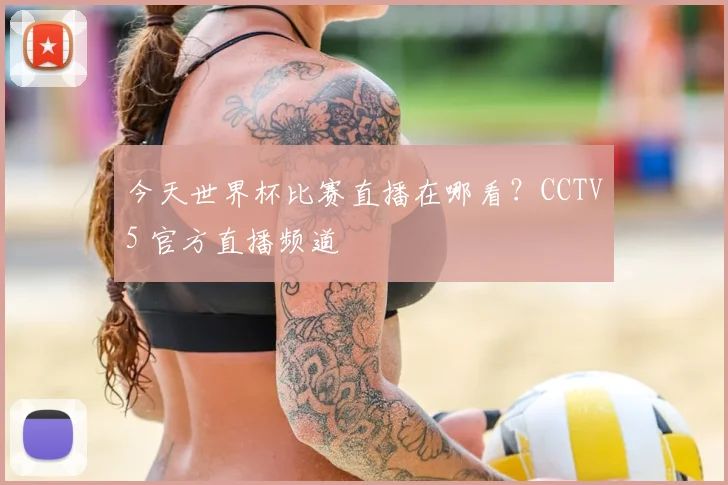 今天世界杯比赛直播在哪看?CCTV5 官方直播频道