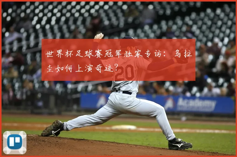 世界杯足球赛冠军独家专访:乌拉圭如何上演奇迹?
