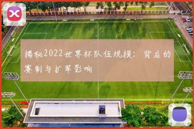 揭秘2022世界杯队伍规模：背后的赛制与扩军影响