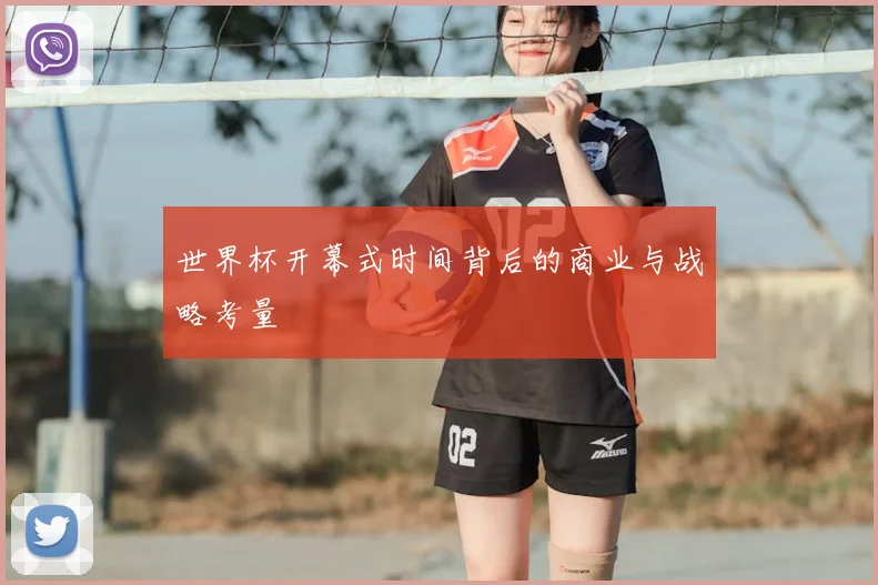 世界杯开幕式时间背后的商业与战略考量