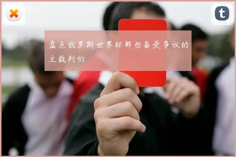 盘点俄罗斯世界杯那些备受争议的主裁判们