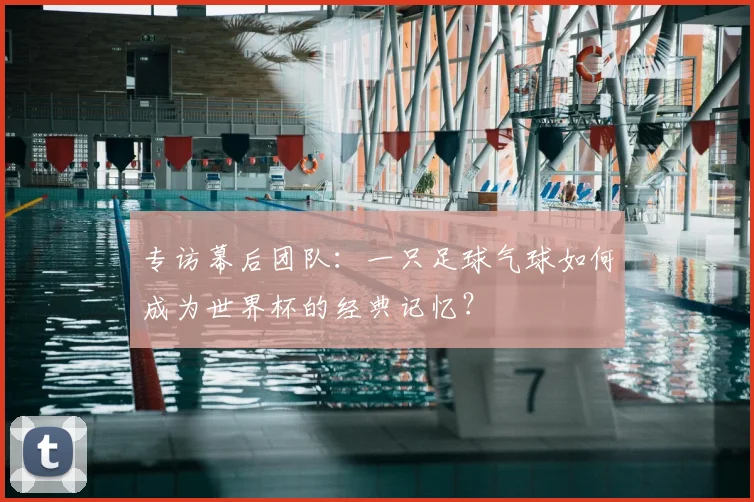 专访幕后团队:一只足球气球如何成为世界杯的经典记忆?