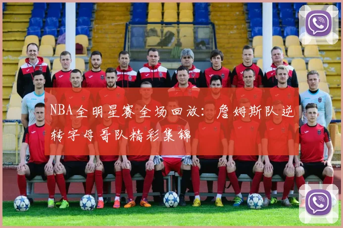 NBA全明星赛全场回放：詹姆斯队逆转字母哥队精彩集锦