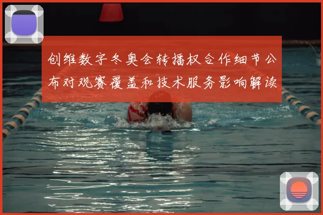 创维数字冬奥会转播权合作细节公布对观赛覆盖和技术服务影响解读