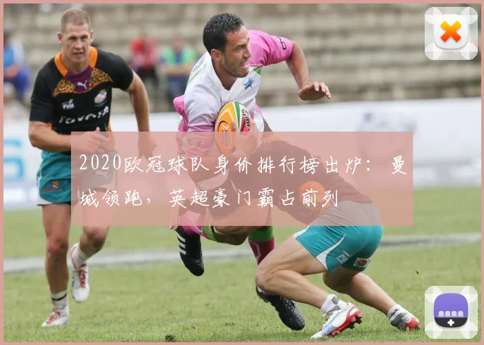 2020欧冠球队身价排行榜出炉：曼城领跑，英超豪门霸占前列