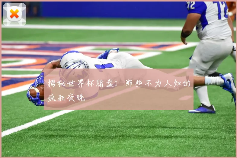 揭秘世界杯赌盘：那些不为人知的疯狂夜晚