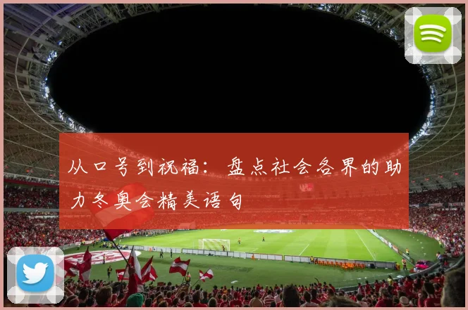 从口号到祝福：盘点社会各界的助力冬奥会精美语句