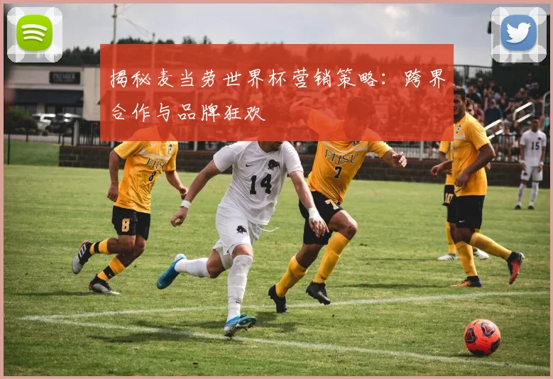 揭秘麦当劳世界杯营销策略：跨界合作与品牌狂欢