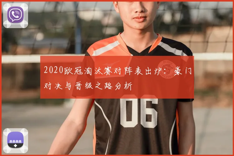 2020欧冠淘汰赛对阵表出炉：豪门对决与晋级之路分析