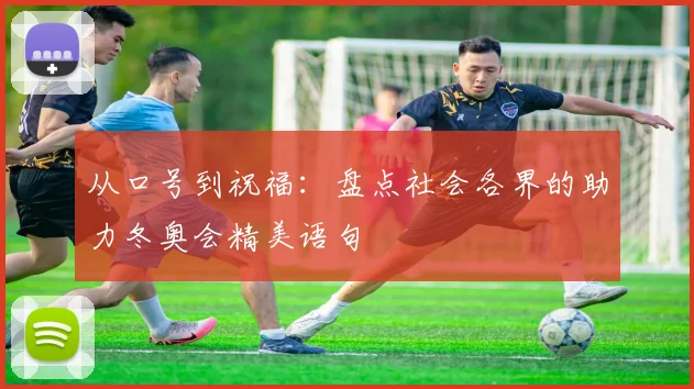 从口号到祝福：盘点社会各界的助力冬奥会精美语句