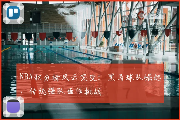 NBA积分榜风云突变：黑马球队崛起，传统强队面临挑战