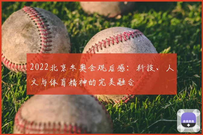 2022北京冬奥会观后感：科技、人文与体育精神的完美融合