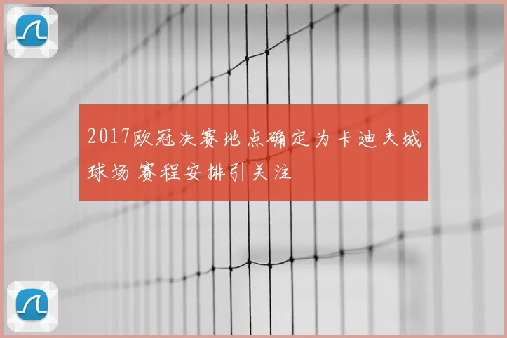 2017欧冠决赛地点确定为卡迪夫城球场 赛程安排引关注